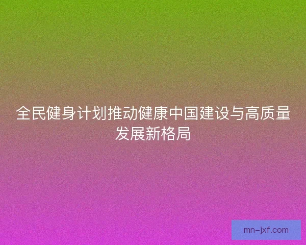 全民健身计划推动健康中国建设与高质量发展新格局