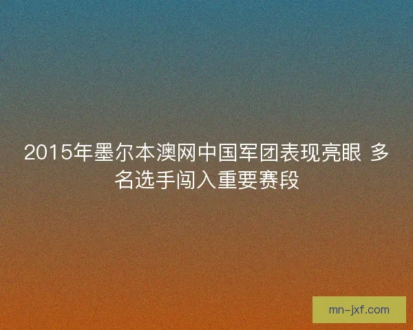 2015年墨尔本澳网中国军团表现亮眼 多名选手闯入重要赛段